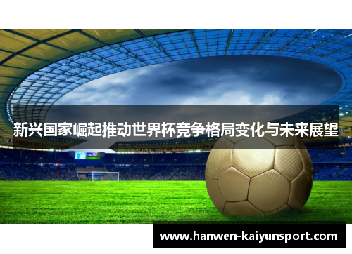 新兴国家崛起推动世界杯竞争格局变化与未来展望