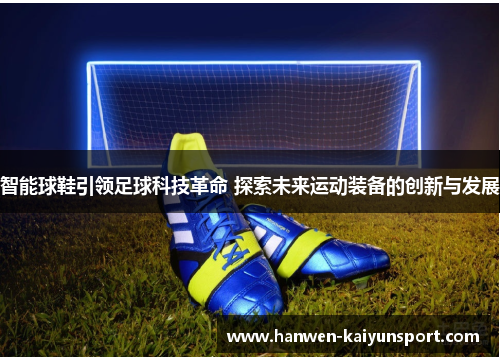 智能球鞋引领足球科技革命 探索未来运动装备的创新与发展