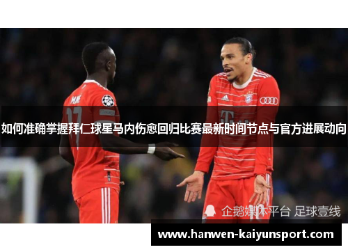 如何准确掌握拜仁球星马内伤愈回归比赛最新时间节点与官方进展动向