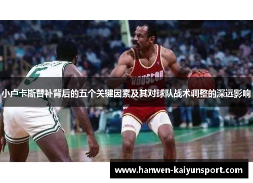 小卢卡斯替补背后的五个关键因素及其对球队战术调整的深远影响