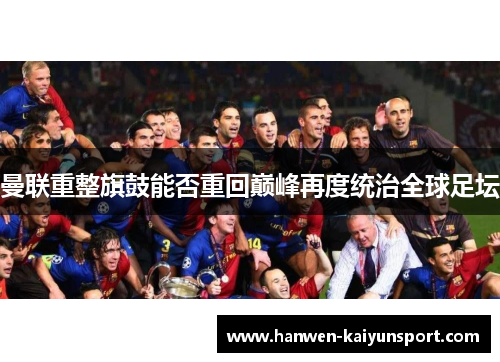 曼联重整旗鼓能否重回巅峰再度统治全球足坛