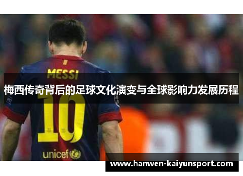 梅西传奇背后的足球文化演变与全球影响力发展历程