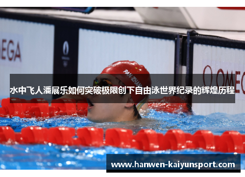 水中飞人潘展乐如何突破极限创下自由泳世界纪录的辉煌历程