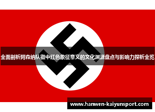 全面剖析阿森纳队徽中红色象征意义的文化渊源盘点与影响力探析全览