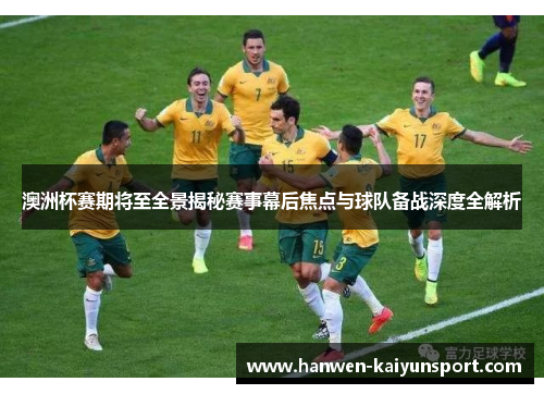 澳洲杯赛期将至全景揭秘赛事幕后焦点与球队备战深度全解析