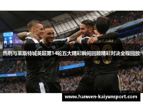 热刺与莱斯特城英超第14轮五大精彩瞬间回顾精彩对决全程回放