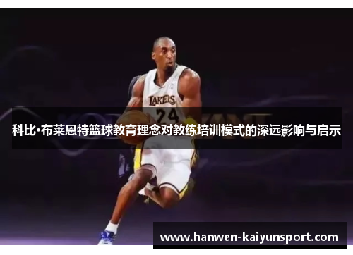 科比·布莱恩特篮球教育理念对教练培训模式的深远影响与启示