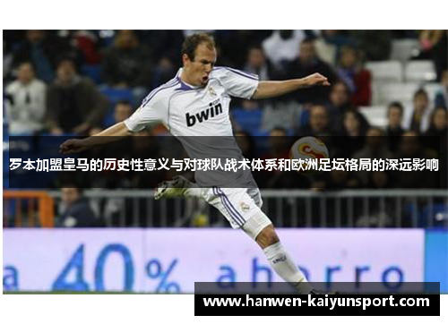 罗本加盟皇马的历史性意义与对球队战术体系和欧洲足坛格局的深远影响
