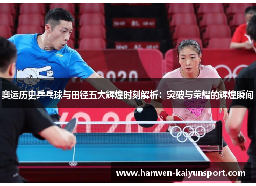 奥运历史乒乓球与田径五大辉煌时刻解析：突破与荣耀的辉煌瞬间