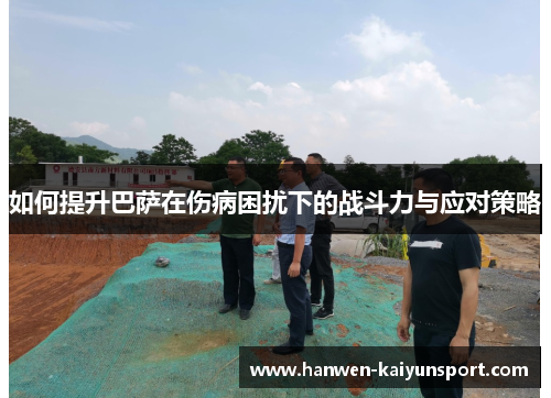 如何提升巴萨在伤病困扰下的战斗力与应对策略