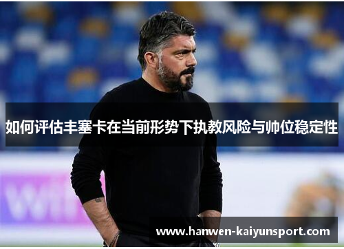 如何评估丰塞卡在当前形势下执教风险与帅位稳定性