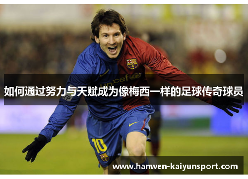 如何通过努力与天赋成为像梅西一样的足球传奇球员