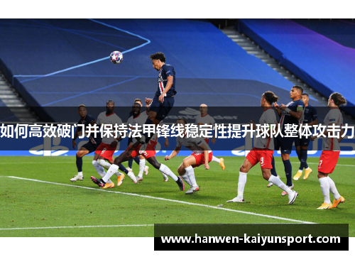 如何高效破门并保持法甲锋线稳定性提升球队整体攻击力