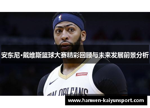 安东尼·戴维斯篮球大赛精彩回顾与未来发展前景分析