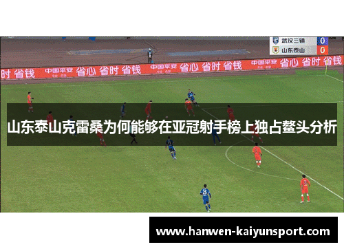 山东泰山克雷桑为何能够在亚冠射手榜上独占鳌头分析 山东泰山克雷桑为何能够在亚冠射手榜上独占鳌头分析
