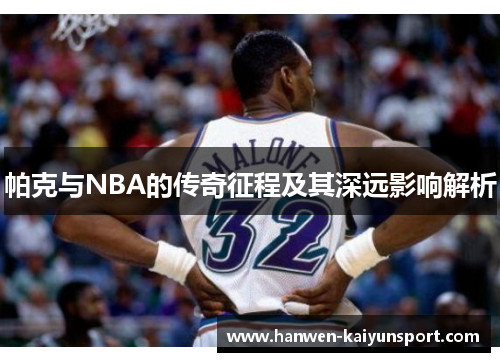 帕克与NBA的传奇征程及其深远影响解析