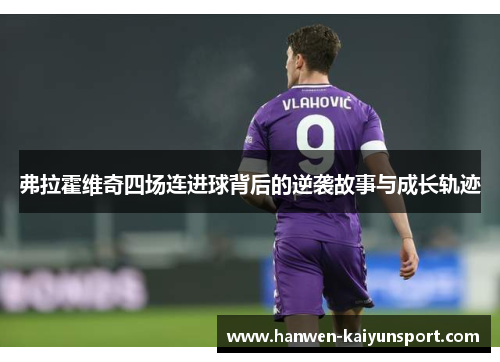 弗拉霍维奇四场连进球背后的逆袭故事与成长轨迹