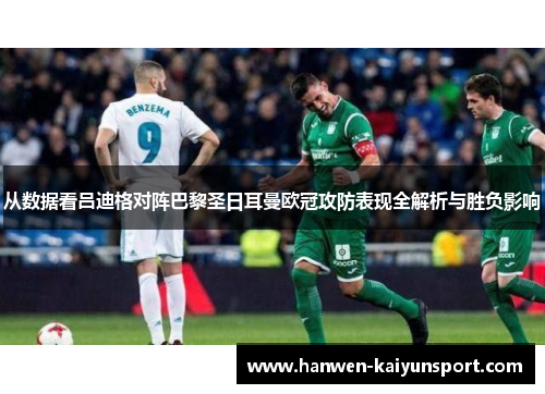 从数据看吕迪格对阵巴黎圣日耳曼欧冠攻防表现全解析与胜负影响