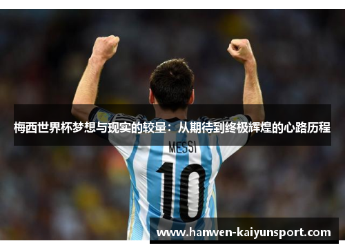 梅西世界杯梦想与现实的较量：从期待到终极辉煌的心路历程