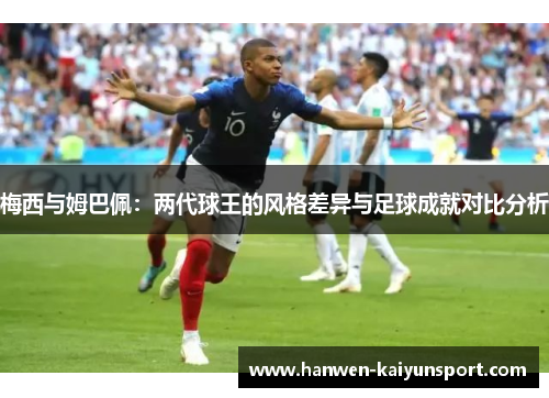 梅西与姆巴佩：两代球王的风格差异与足球成就对比分析