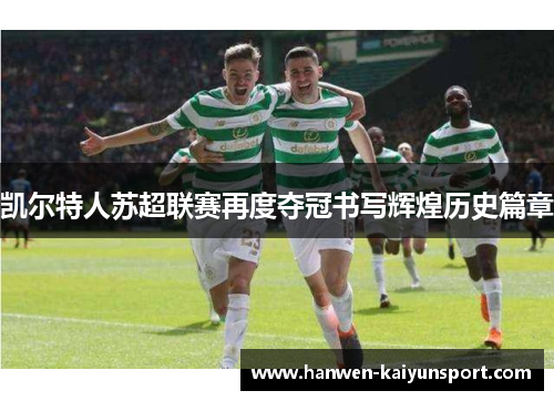 凯尔特人苏超联赛再度夺冠书写辉煌历史篇章