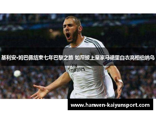 基利安·姆巴佩结束七年巴黎之旅 如愿披上皇家马德里白衣亮相伯纳乌 基利安·姆巴佩结束七年巴黎之旅 如愿披上皇家马德里白衣亮相伯纳乌
