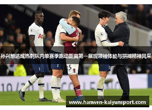 孙兴慜达成热刺队内单赛季跑动距离第一展现领袖体能与拼搏精神风采 孙兴慜达成热刺队内单赛季跑动距离第一展现领袖体能与拼搏精神风采