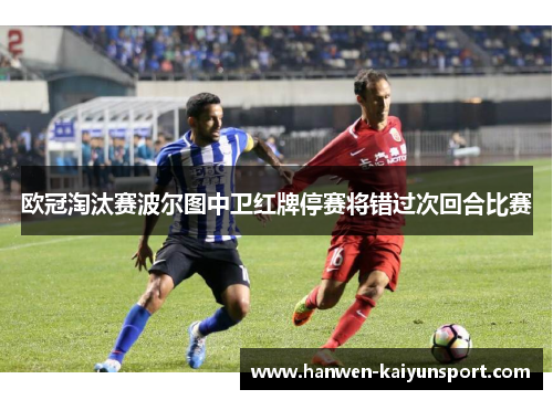 欧冠淘汰赛波尔图中卫红牌停赛将错过次回合比赛 欧冠淘汰赛波尔图中卫红牌停赛将错过次回合比赛