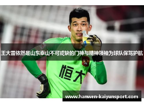 王大雷依然是山东泰山不可或缺的门神与精神领袖为球队保驾护航