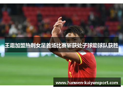 王霜加盟热刺女足首场比赛斩获处子球助球队获胜