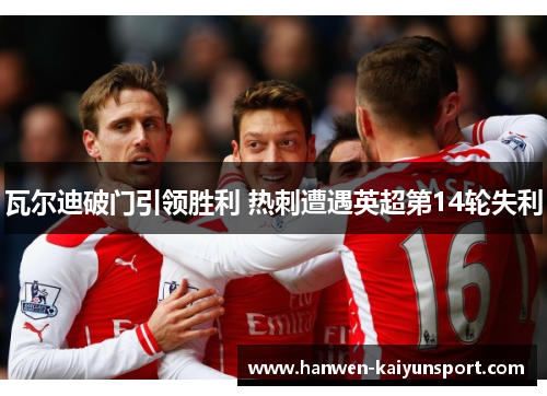 瓦尔迪破门引领胜利 热刺遭遇英超第14轮失利