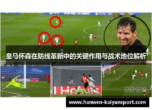 皇马怀森在防线革新中的关键作用与战术地位解析