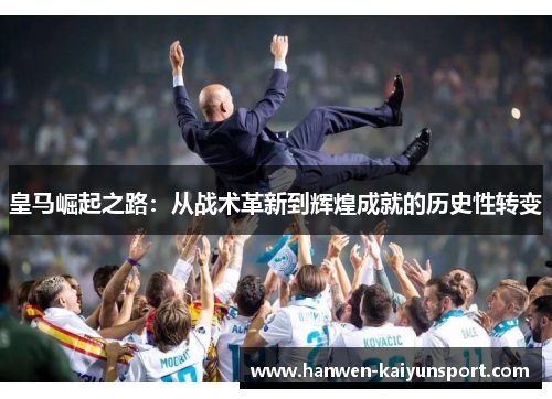 皇马崛起之路：从战术革新到辉煌成就的历史性转变