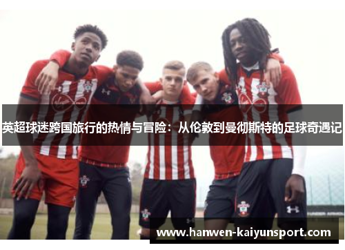 英超球迷跨国旅行的热情与冒险：从伦敦到曼彻斯特的足球奇遇记